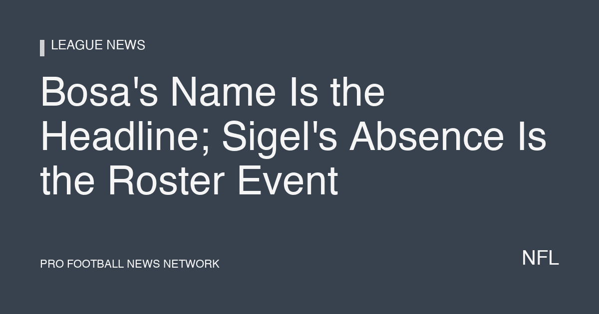 Bosa's Name Is the Headline; Sigel's Absence Is the Roster Event