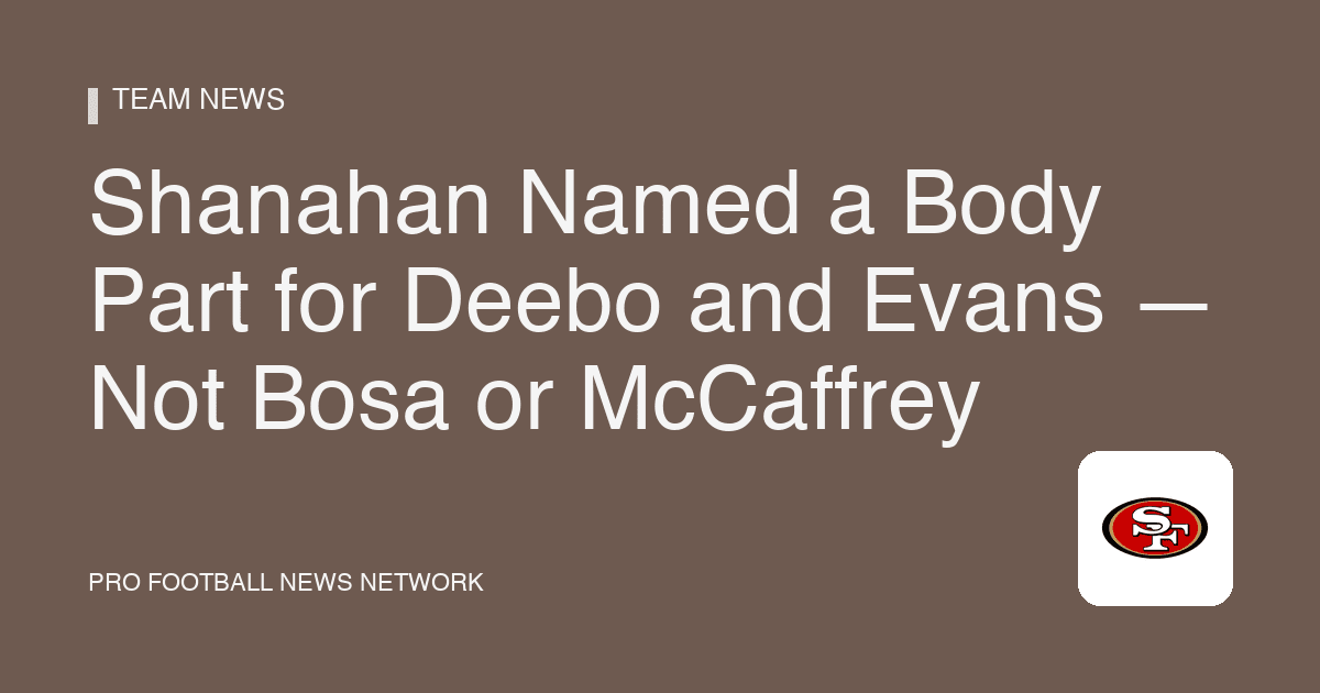 Shanahan Named a Body Part for Deebo and Evans — Not Bosa or McCaffrey