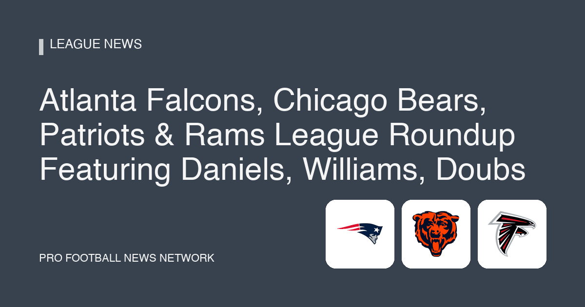 Atlanta Falcons, Chicago Bears, Patriots & Rams League Roundup Featuring Daniels, Williams, Doubs
