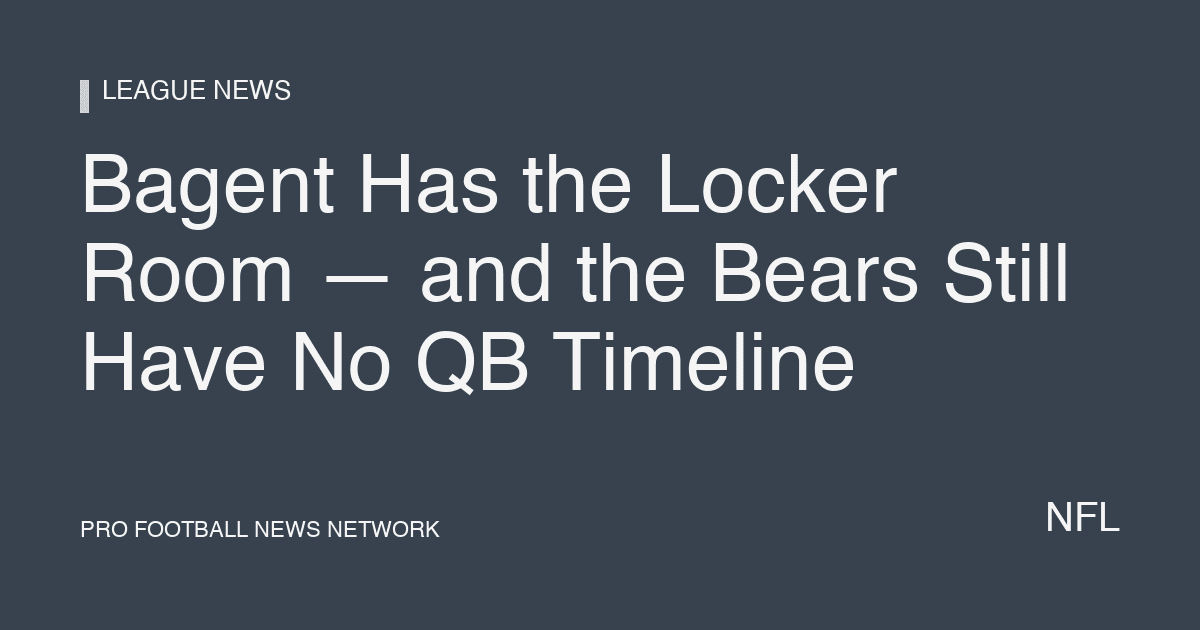 Bagent Has the Locker Room — and the Bears Still Have No QB Timeline