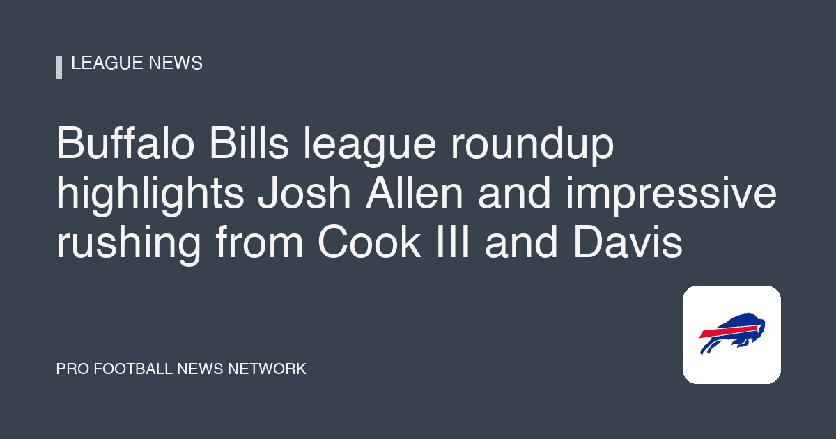 Buffalo Bills league roundup highlights Josh Allen and impressive rushing from Cook III and Davis