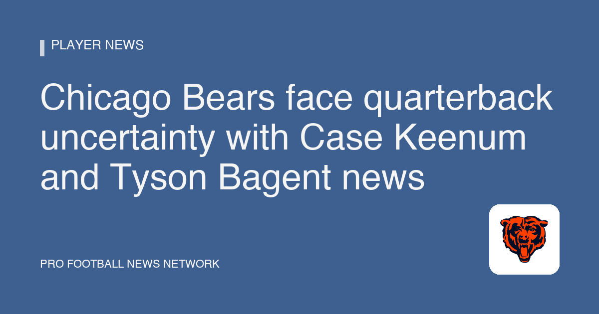 Chicago Bears face quarterback uncertainty with Case Keenum and Tyson Bagent news