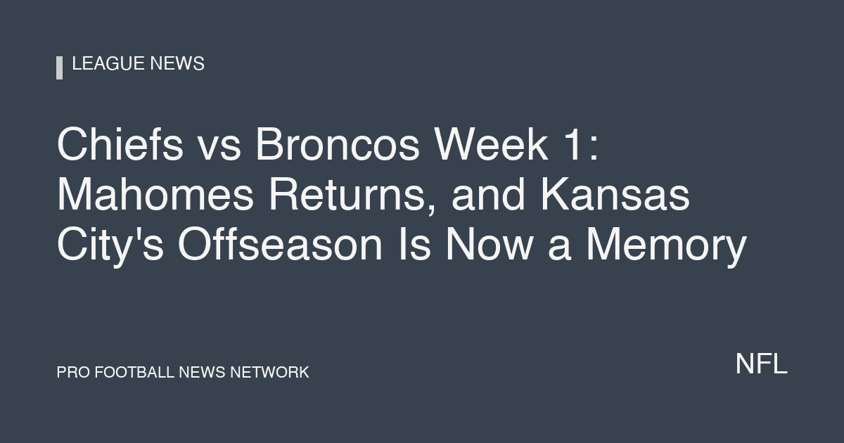Chiefs vs Broncos Week 1: Mahomes Returns, and Kansas City's Offseason Is Now a Memory