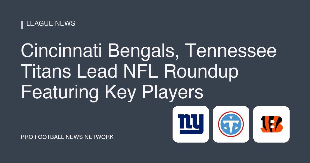 Cincinnati Bengals, Tennessee Titans Lead NFL Roundup Featuring Key Players