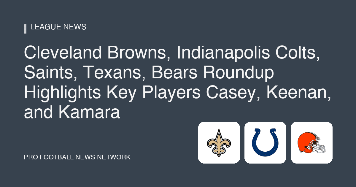 Cleveland Browns, Indianapolis Colts, Saints, Texans, Bears Roundup Highlights Key Players Casey, Keenan, and Kamara