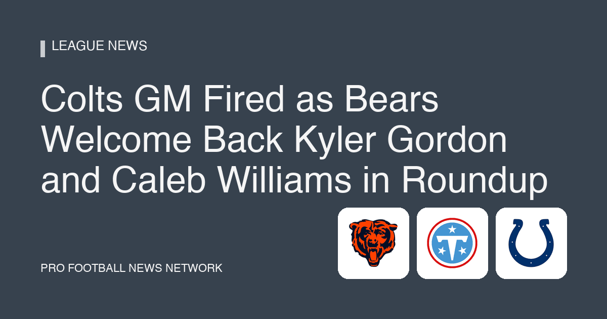 Colts GM Fired as Bears Welcome Back Kyler Gordon and Caleb Williams in Roundup