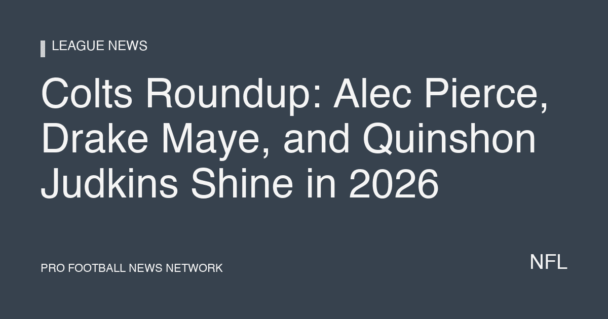 Colts Roundup: Alec Pierce, Drake Maye, and Quinshon Judkins Shine in 2026