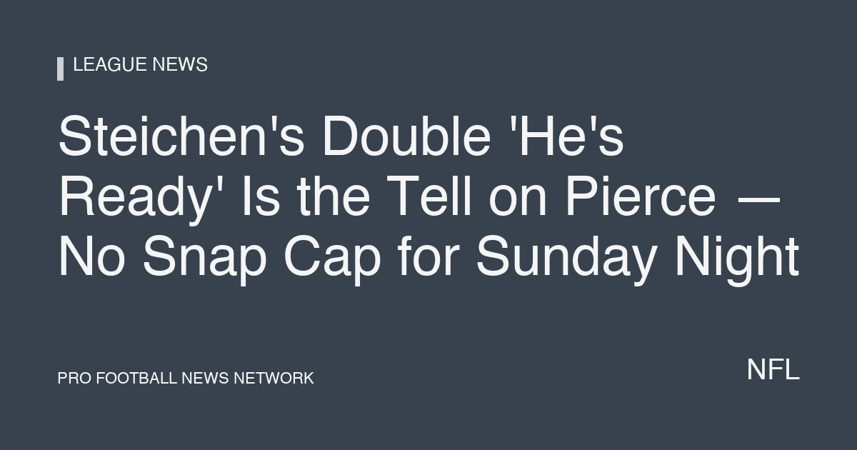 Steichen's Double 'He's Ready' Is the Tell on Pierce — No Snap Cap for Sunday Night