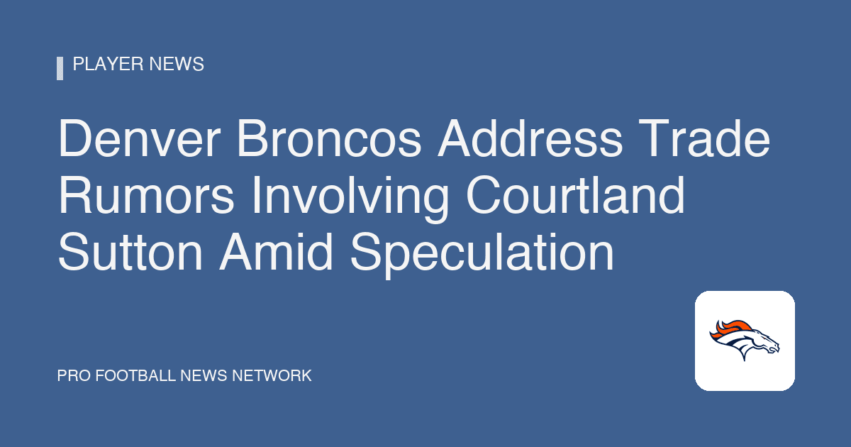 Denver Broncos Address Trade Rumors Involving Courtland Sutton Amid Speculation