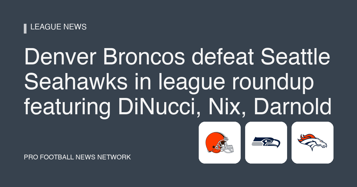 Denver Broncos defeat Seattle Seahawks in league roundup featuring DiNucci, Nix, Darnold