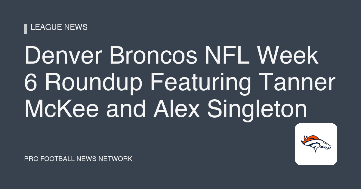 Denver Broncos NFL Week 6 Roundup Featuring Tanner McKee and Alex Singleton