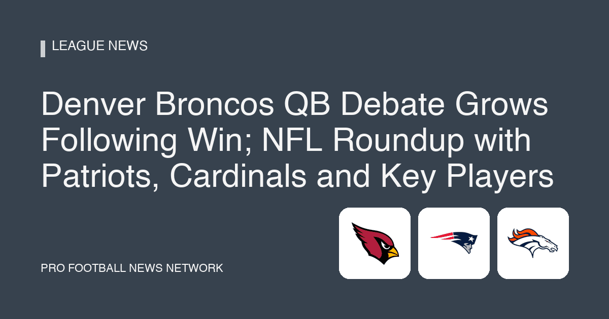 Denver Broncos QB Debate Grows Following Win; NFL Roundup with Patriots, Cardinals and Key Players