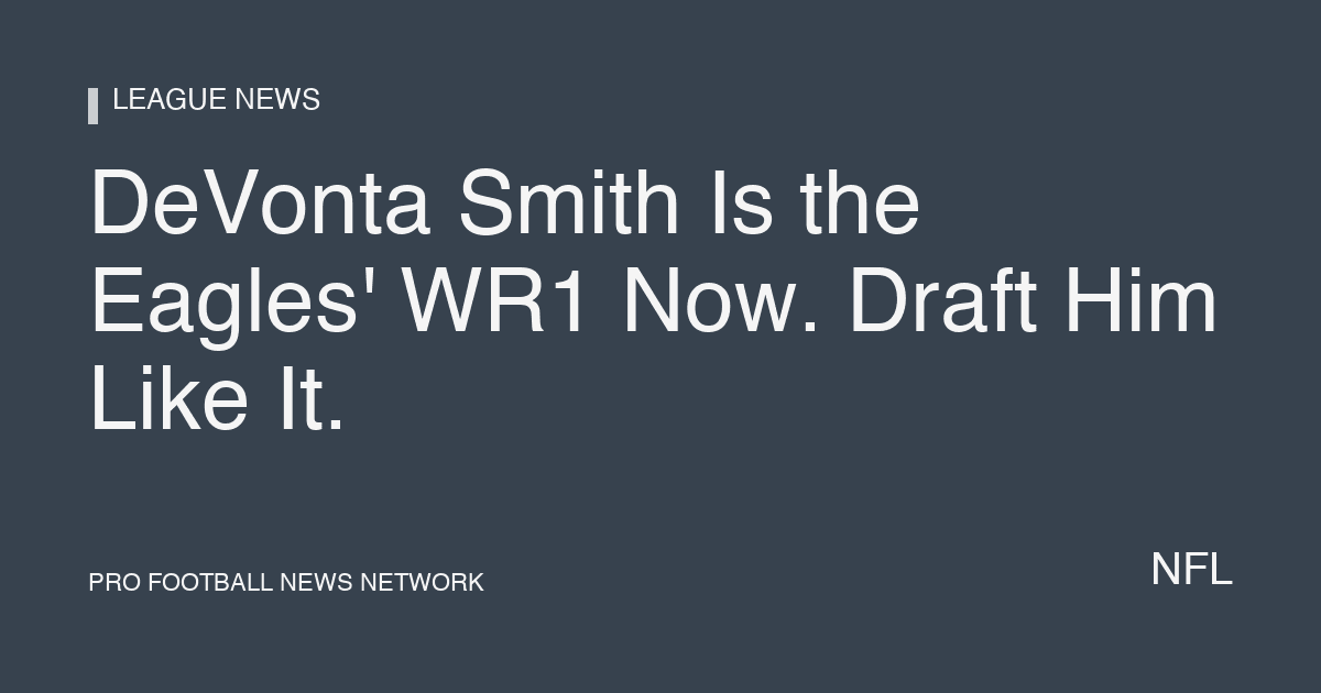 DeVonta Smith Is the Eagles' WR1 Now. Draft Him Like It.