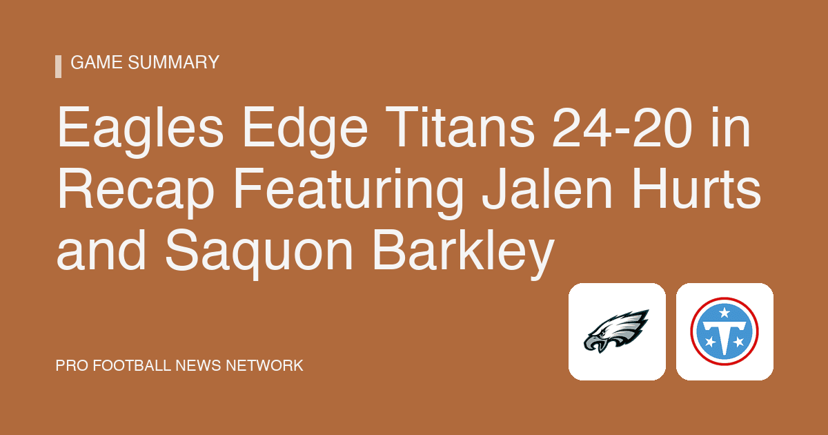 Eagles Edge Titans 24-20 in Recap Featuring Jalen Hurts and Saquon Barkley