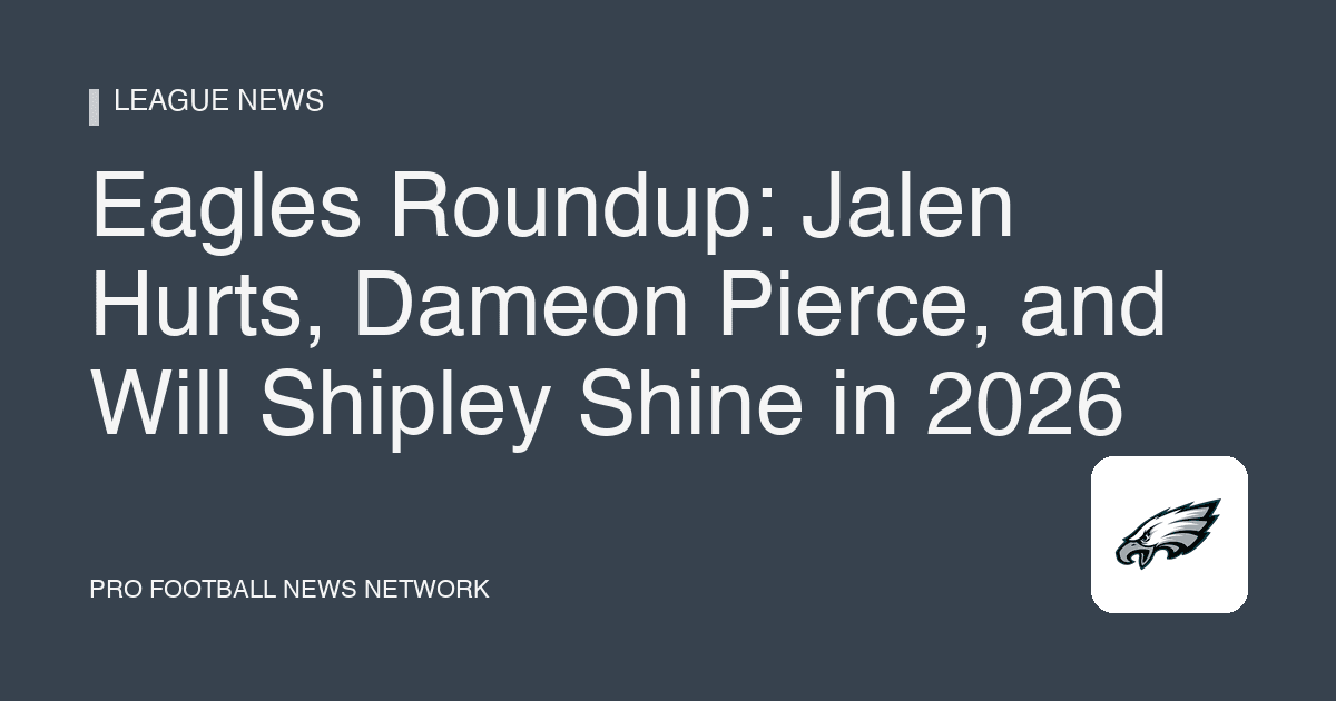 Eagles Roundup: Jalen Hurts, Dameon Pierce, and Will Shipley Shine in 2026