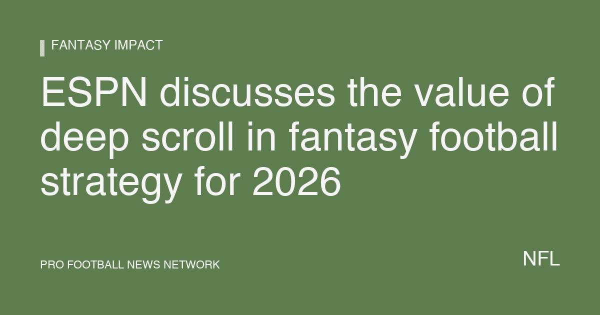 ESPN discusses the value of deep scroll in fantasy football strategy for 2026
