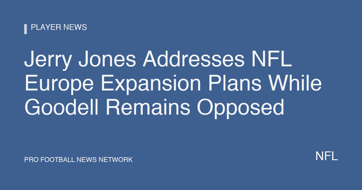 Jerry Jones Addresses NFL Europe Expansion Plans While Goodell Remains Opposed