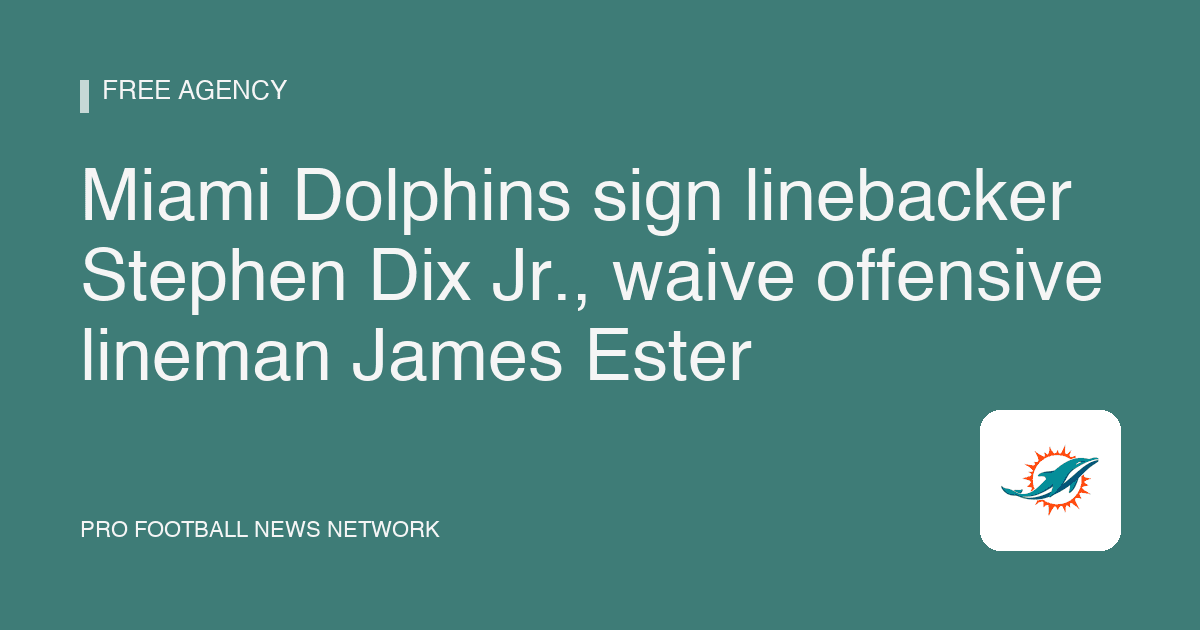 Miami Dolphins sign linebacker Stephen Dix Jr., waive offensive lineman James Ester