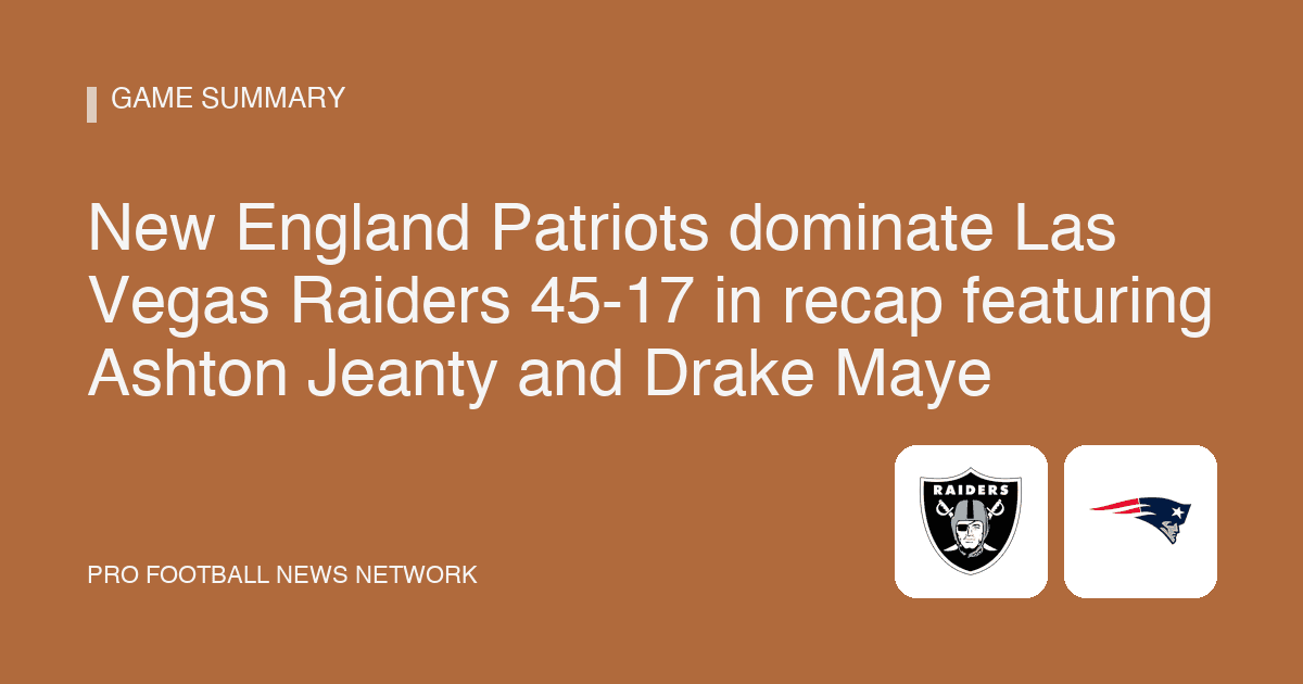 New England Patriots dominate Las Vegas Raiders 45-17 in recap featuring Ashton Jeanty and Drake Maye