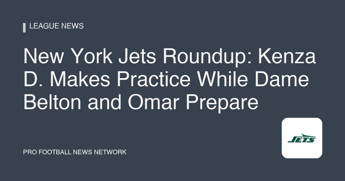 New York Jets Roundup: Kenza D. Makes Practice While Dame Belton and Omar Prepare