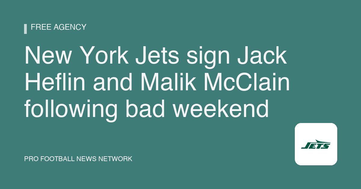 New York Jets sign Jack Heflin and Malik McClain following bad weekend