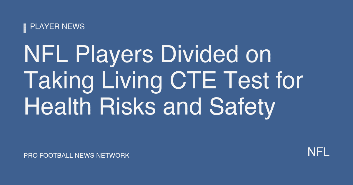 NFL Players Divided on Taking Living CTE Test for Health Risks and Safety