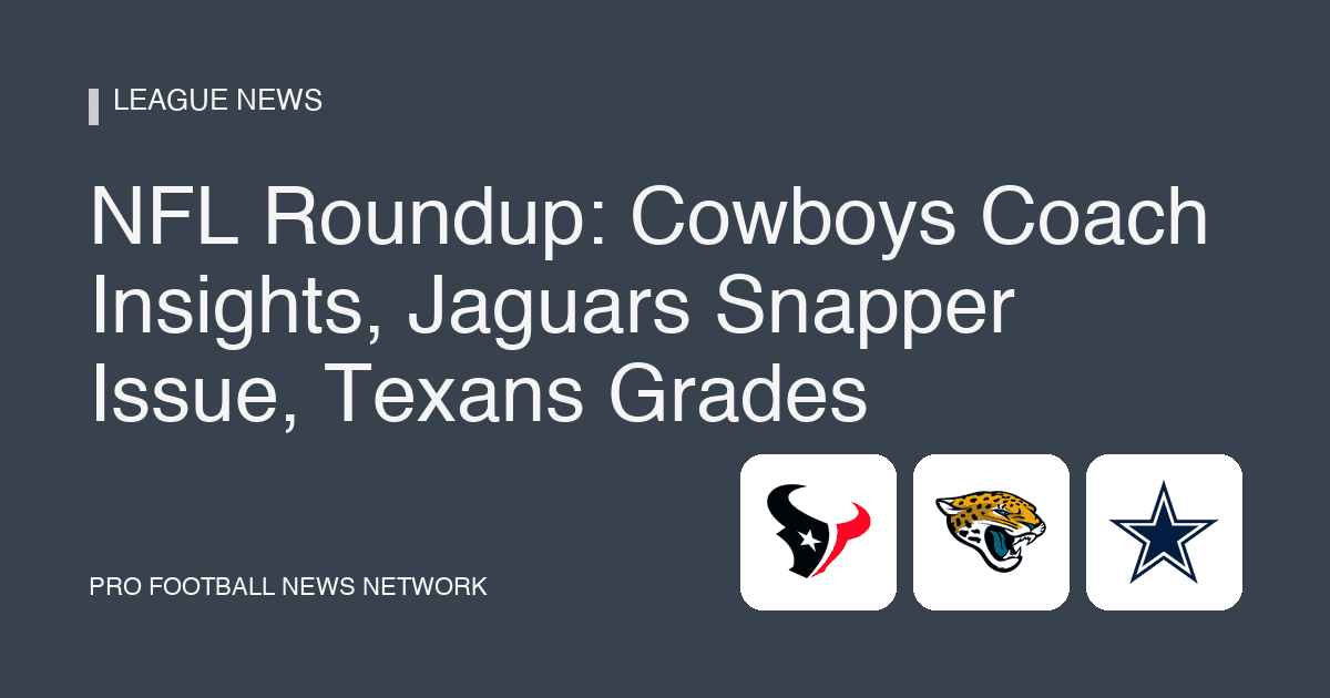 NFL Roundup: Cowboys Coach Insights, Jaguars Snapper Issue, Texans Grades