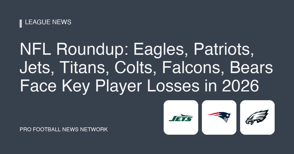 NFL Roundup: Eagles, Patriots, Jets, Titans, Colts, Falcons, Bears Face Key Player Losses in 2026