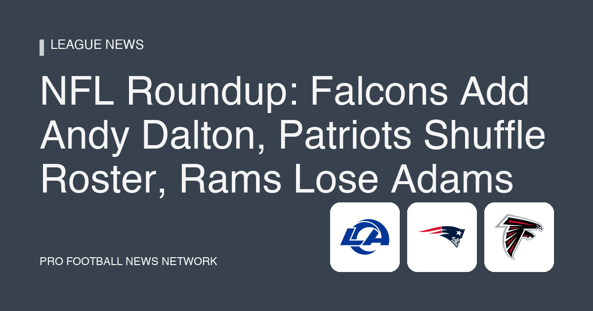 NFL Roundup: Falcons Add Andy Dalton, Patriots Shuffle Roster, Rams Lose Adams