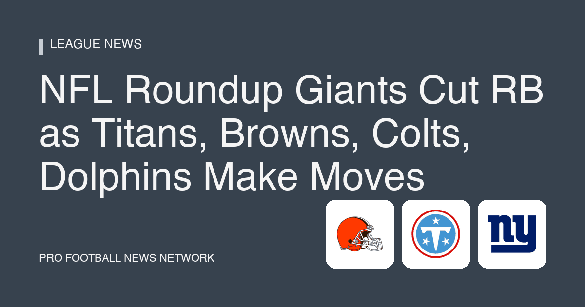 NFL Roundup Giants Cut RB as Titans, Browns, Colts, Dolphins Make Moves