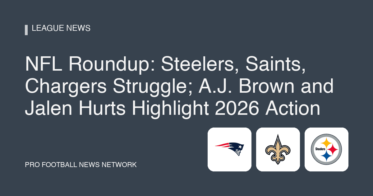 NFL Roundup: Steelers, Saints, Chargers Struggle; A.J. Brown and Jalen Hurts Highlight 2026 Action