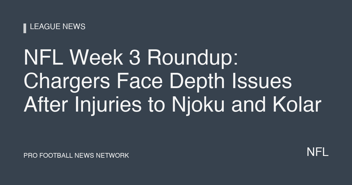 NFL Week 3 Roundup: Chargers Face Depth Issues After Injuries to Njoku and Kolar