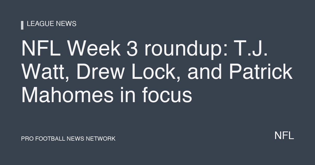 NFL Week 3 roundup: T.J. Watt, Drew Lock, and Patrick Mahomes in focus