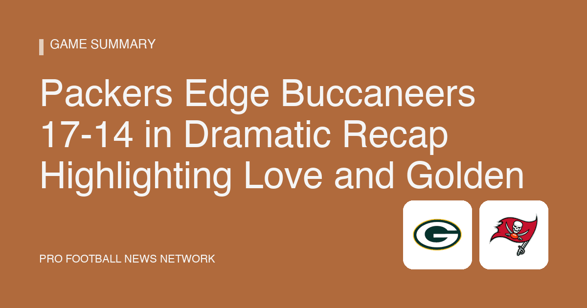Packers Edge Buccaneers 17-14 in Dramatic Recap Highlighting Love and Golden