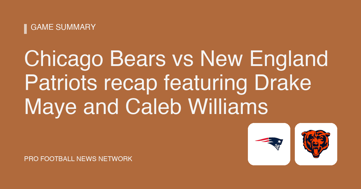 Chicago Bears vs New England Patriots recap featuring Drake Maye and Caleb Williams
