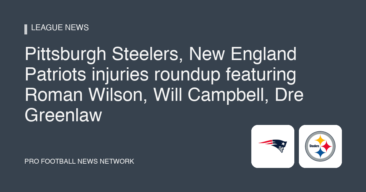 Pittsburgh Steelers, New England Patriots injuries roundup featuring Roman Wilson, Will Campbell, Dre Greenlaw