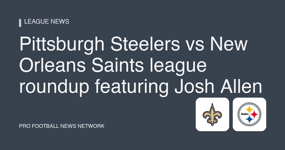 Pittsburgh Steelers vs New Orleans Saints league roundup featuring Josh Allen