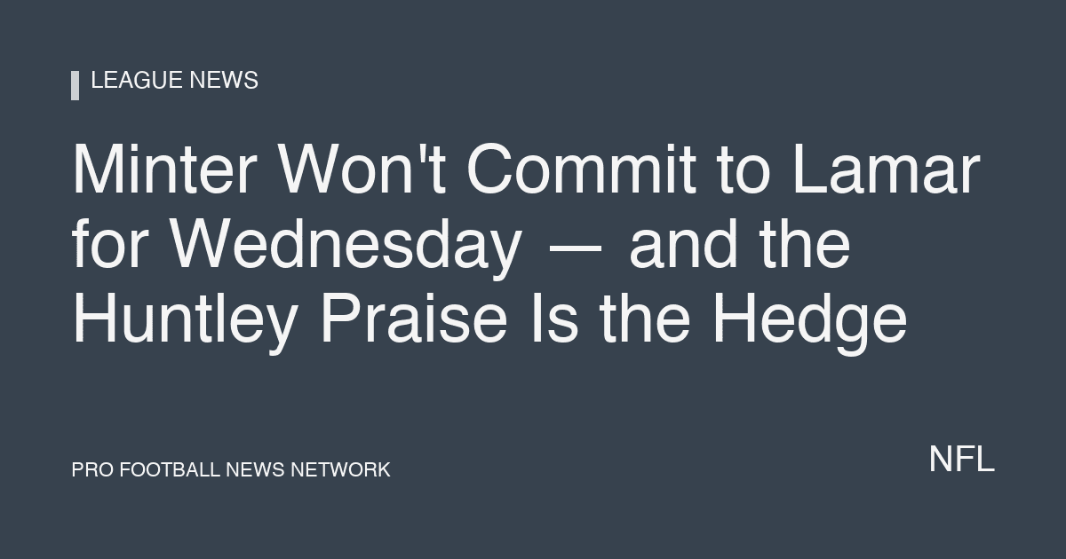 Minter Won't Commit to Lamar for Wednesday — and the Huntley Praise Is the Hedge