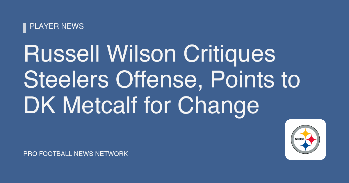 Russell Wilson Critiques Steelers Offense, Points to DK Metcalf for Change