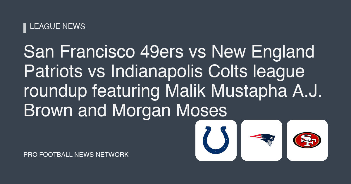 San Francisco 49ers vs New England Patriots vs Indianapolis Colts league roundup featuring Malik Mustapha A.J. Brown and Morgan Moses
