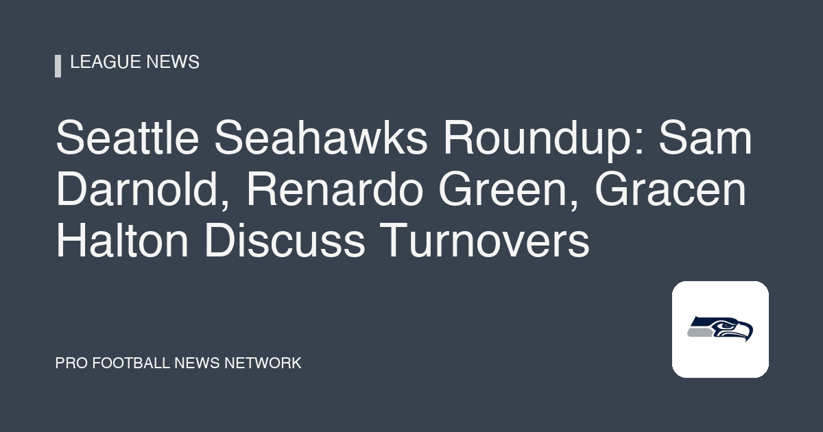 Seattle Seahawks Roundup: Sam Darnold, Renardo Green, Gracen Halton Discuss Turnovers