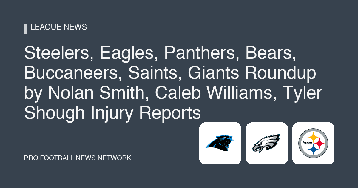 Steelers, Eagles, Panthers, Bears, Buccaneers, Saints, Giants Roundup by Nolan Smith, Caleb Williams, Tyler Shough Injury Reports