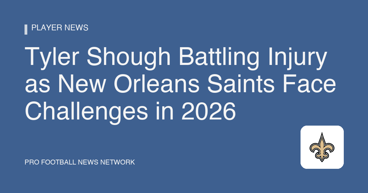 Tyler Shough Battling Injury as New Orleans Saints Face Challenges in 2026