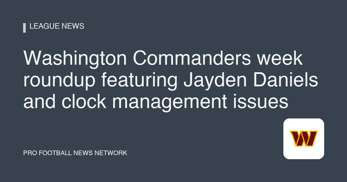 Washington Commanders week roundup featuring Jayden Daniels and clock management issues